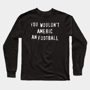 You Wouldn't Americ An Football Long Sleeve T-Shirt